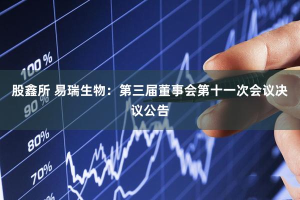 股鑫所 易瑞生物：第三届董事会第十一次会议决议公告