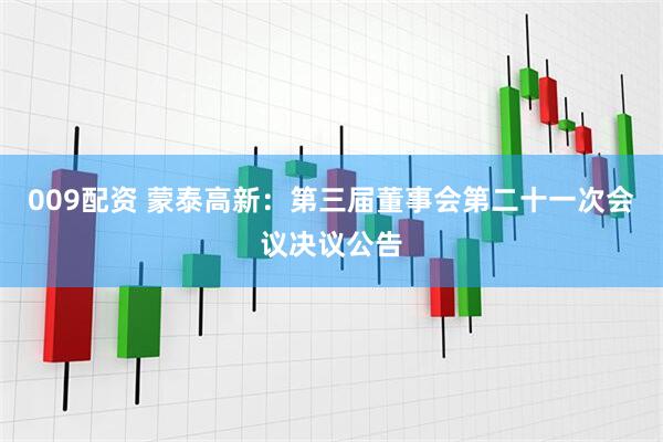 009配资 蒙泰高新：第三届董事会第二十一次会议决议公告