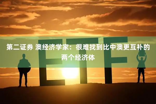 第二证券 澳经济学家：很难找到比中澳更互补的两个经济体