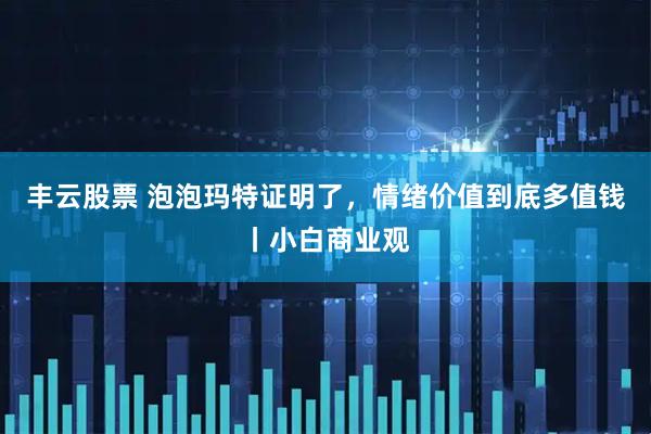 丰云股票 泡泡玛特证明了，情绪价值到底多值钱丨小白商业观