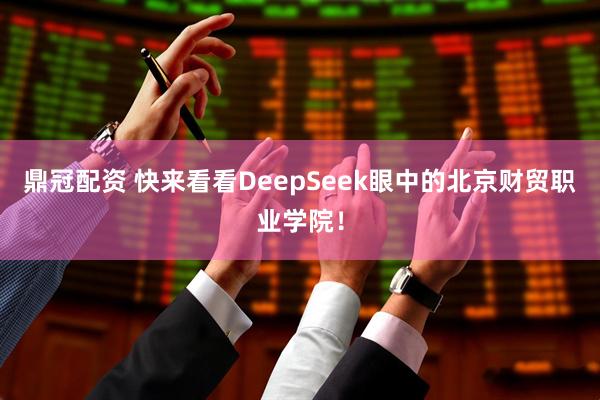 鼎冠配资 快来看看DeepSeek眼中的北京财贸职业学院！