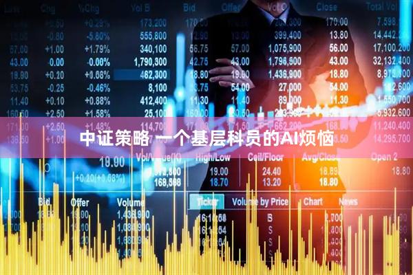 中证策略 一个基层科员的AI烦恼
