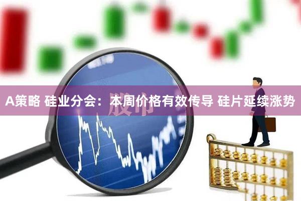 A策略 硅业分会：本周价格有效传导 硅片延续涨势
