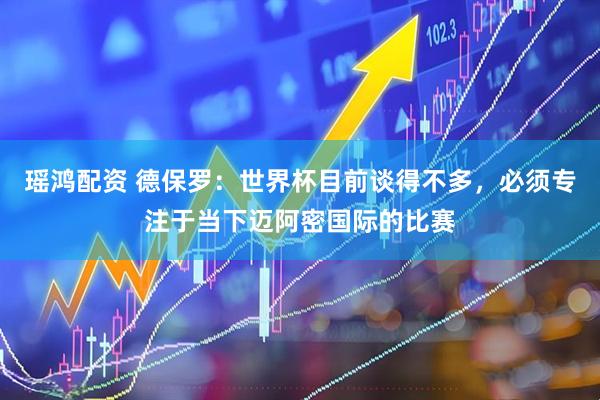 瑶鸿配资 德保罗：世界杯目前谈得不多，必须专注于当下迈阿密国际的比赛
