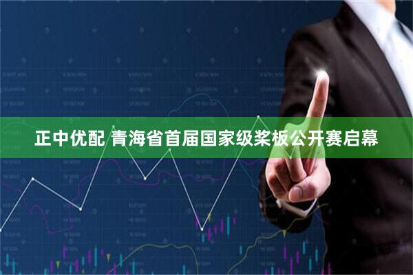 正中优配 青海省首届国家级桨板公开赛启幕