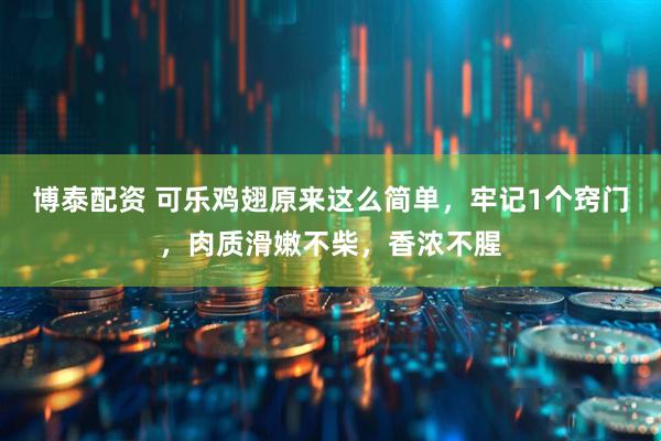 博泰配资 可乐鸡翅原来这么简单，牢记1个窍门，肉质滑嫩不柴，香浓不腥