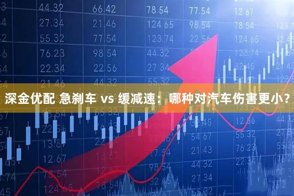 深金优配 急刹车 vs 缓减速：哪种对汽车伤害更小？
