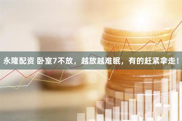 永隆配资 卧室7不放，越放越难眠，有的赶紧拿走！
