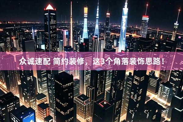 众诚速配 简约装修，这3个角落装饰思路！