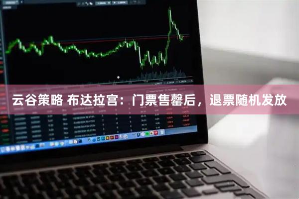 云谷策略 布达拉宫：门票售罄后，退票随机发放