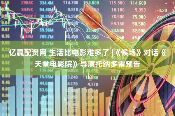 亿赢配资网 生活比电影难多了 |《候场》对话《天堂电影院》导演托纳多雷预告