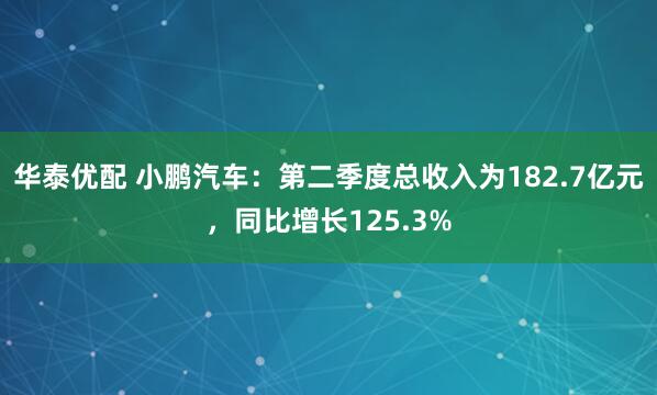 华泰优配 小鹏汽车：第二季度总收入为182.7亿元，同比增长125.3%