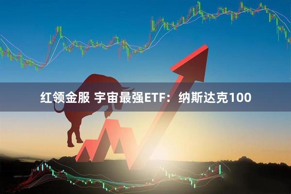 红领金服 宇宙最强ETF：纳斯达克100