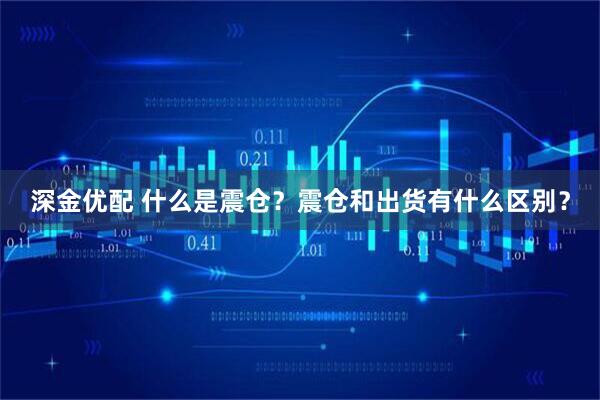 深金优配 什么是震仓？震仓和出货有什么区别？