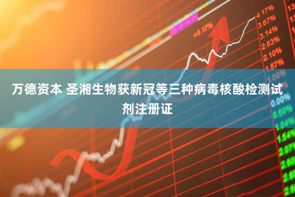 万德资本 圣湘生物获新冠等三种病毒核酸检测试剂注册证