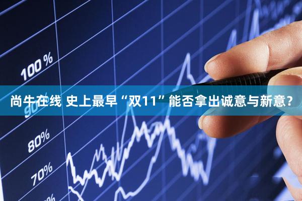 尚牛在线 史上最早“双11”能否拿出诚意与新意？