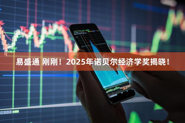 易盛通 刚刚！2025年诺贝尔经济学奖揭晓！