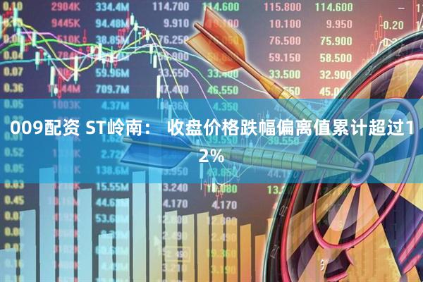 009配资 ST岭南: 收盘价格跌幅偏离值累计超过12%