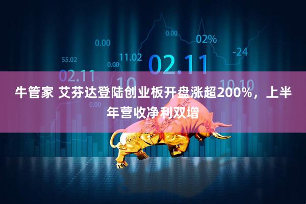 牛管家 艾芬达登陆创业板开盘涨超200%，上半年营收净利双增