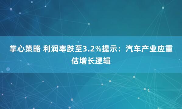 掌心策略 利润率跌至3.2%提示:汽车产业应重估增长逻辑